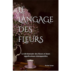 Le langage des fleurs: Le dictionnaire des fleurs et leurs significations
