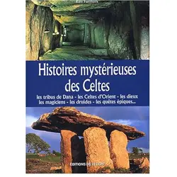 Histoires mystérieuses des Celtes: Les tribus de Dana, les Celtes ient, les dieux magiciens, les druides, les quêtes épiques